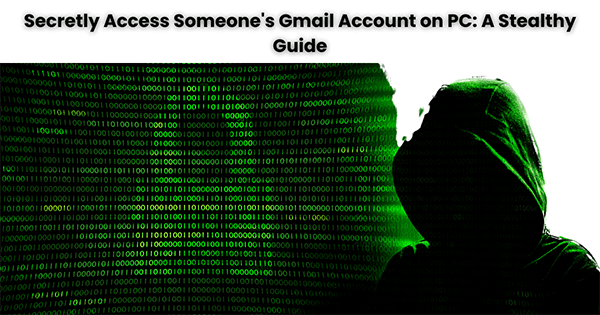 get into someone's gmail account without them knowing on pc