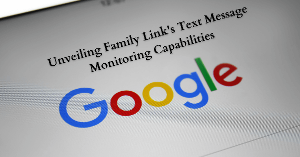 unveiling family links text message monitoring capabilities