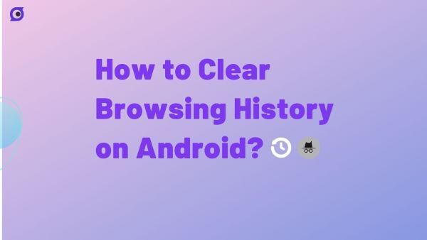 How to Clear Browsing History on Android? [5 Ways]