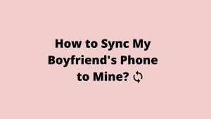 How to Sync My Boyfriend's Phone to Mine? [Android & iOS]