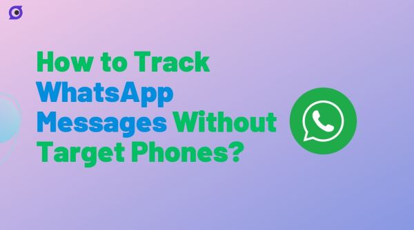 How to Track WhatsApp Messages Without Target Phones? [Solved!]
